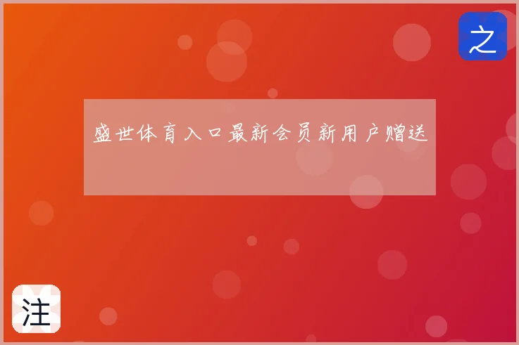 盛世体育入口最新会员新用户赠送