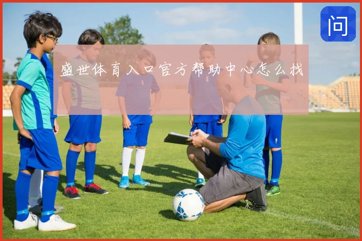 盛世体育入口官方帮助中心怎么找