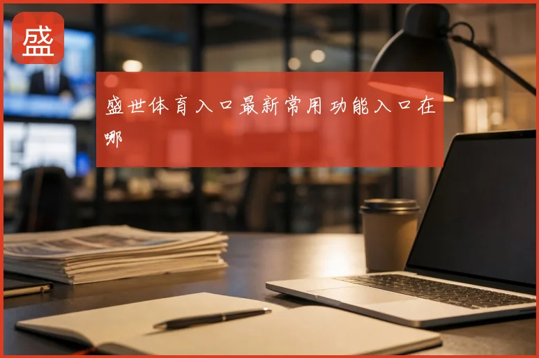 盛世体育入口最新常用功能入口在哪
