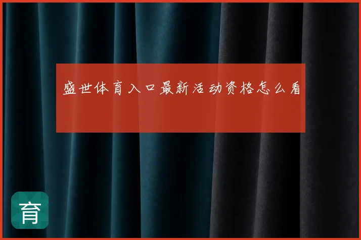 盛世体育入口最新活动资格怎么看