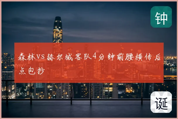 森林vs赫尔城客队4分钟前腰横传后点包抄