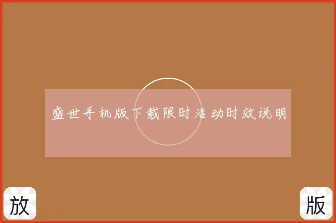 盛世手机版下载限时活动时效说明