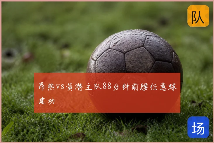 昂热vs黄潜主队88分钟前腰任意球建功
