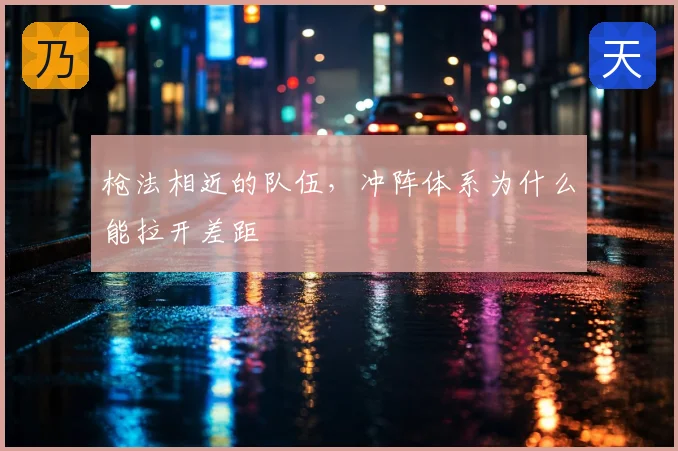 枪法相近的队伍,冲阵体系为什么能拉开差距