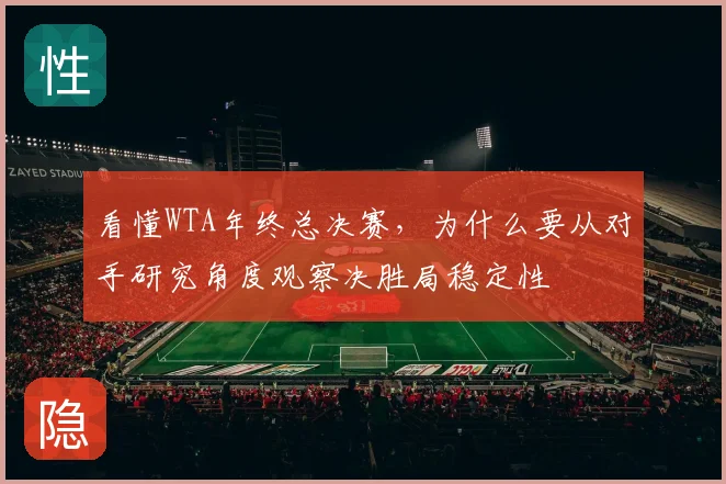 看懂WTA年终总决赛,为什么要从对手研究角度观察决胜局稳定性